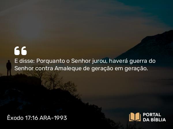 Êxodo 17:16 ARA-1993 - E disse: Porquanto o Senhor jurou, haverá guerra do Senhor contra Amaleque de geração em geração.