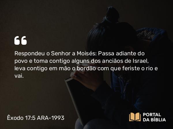 Êxodo 17:5 ARA-1993 - Respondeu o Senhor a Moisés: Passa adiante do povo e toma contigo alguns dos anciãos de Israel, leva contigo em mão o bordão com que feriste o rio e vai.