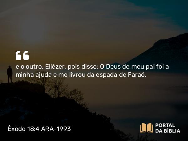 Êxodo 18:4 ARA-1993 - e o outro, Eliézer, pois disse: O Deus de meu pai foi a minha ajuda e me livrou da espada de Faraó.