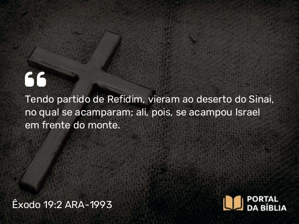 Êxodo 19:2 ARA-1993 - Tendo partido de Refidim, vieram ao deserto do Sinai, no qual se acamparam; ali, pois, se acampou Israel em frente do monte.