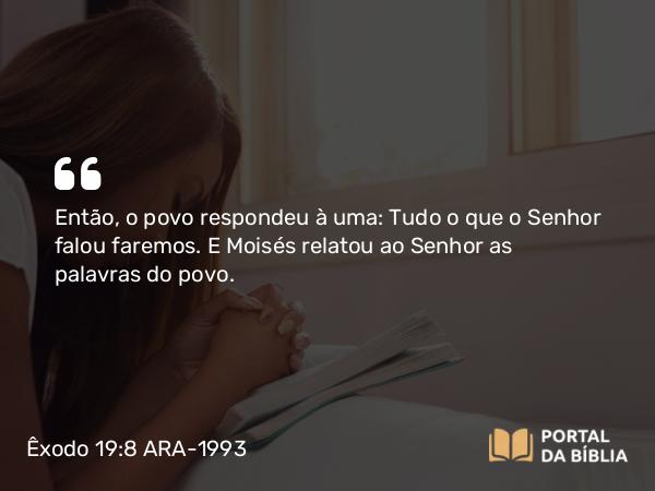 Êxodo 19:8 ARA-1993 - Então, o povo respondeu à uma: Tudo o que o Senhor falou faremos. E Moisés relatou ao Senhor as palavras do povo.