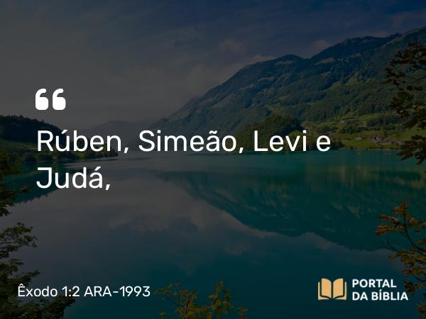 Êxodo 1:2 ARA-1993 - Rúben, Simeão, Levi e Judá,