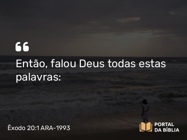 Êxodo 20:1 ARA-1993 - Então, falou Deus todas estas palavras: