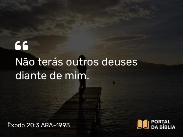 Êxodo 20:3-4 ARA-1993 - Não terás outros deuses diante de mim.