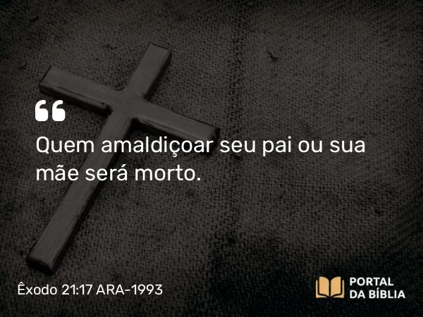 Êxodo 21:17 ARA-1993 - Quem amaldiçoar seu pai ou sua mãe será morto.