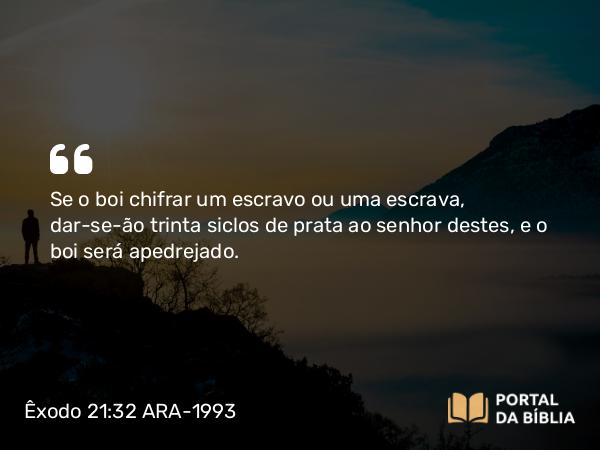 Êxodo 21:32 ARA-1993 - Se o boi chifrar um escravo ou uma escrava, dar-se-ão trinta siclos de prata ao senhor destes, e o boi será apedrejado.