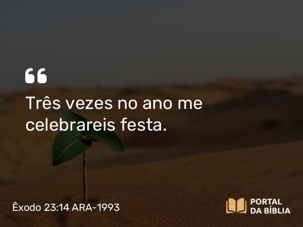 Êxodo 23:14-19 ARA-1993 - Três vezes no ano me celebrareis festa.