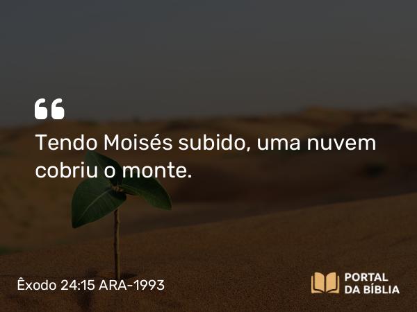 Êxodo 24:15 ARA-1993 - Tendo Moisés subido, uma nuvem cobriu o monte.