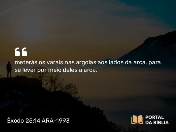 Êxodo 25:14-15 ARA-1993 - meterás os varais nas argolas aos lados da arca, para se levar por meio deles a arca.