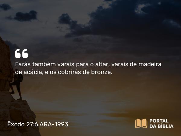 Êxodo 27:6 ARA-1993 - Farás também varais para o altar, varais de madeira de acácia, e os cobrirás de bronze.