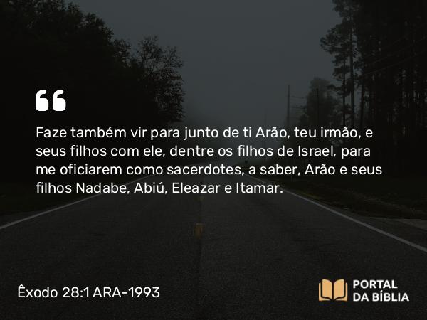 Êxodo 28:1-4 ARA-1993 - Faze também vir para junto de ti Arão, teu irmão, e seus filhos com ele, dentre os filhos de Israel, para me oficiarem como sacerdotes, a saber, Arão e seus filhos Nadabe, Abiú, Eleazar e Itamar.