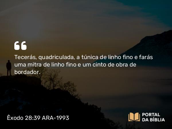 Êxodo 28:39-43 ARA-1993 - Tecerás, quadriculada, a túnica de linho fino e farás uma mitra de linho fino e um cinto de obra de bordador.