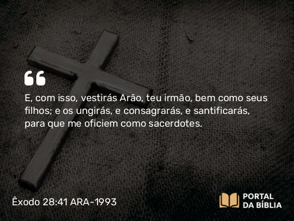 Êxodo 28:41 ARA-1993 - E, com isso, vestirás Arão, teu irmão, bem como seus filhos; e os ungirás, e consagrarás, e santificarás, para que me oficiem como sacerdotes.