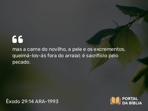 Êxodo 29:14 ARA-1993 - mas a carne do novilho, a pele e os excrementos, queimá-los-ás fora do arraial; é sacrifício pelo pecado.