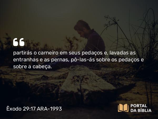 Êxodo 29:17 ARA-1993 - partirás o carneiro em seus pedaços e, lavadas as entranhas e as pernas, pô-las-ás sobre os pedaços e sobre a cabeça.