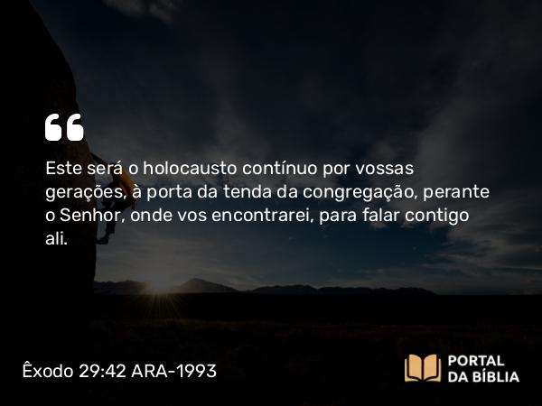 Êxodo 29:42-43 ARA-1993 - Este será o holocausto contínuo por vossas gerações, à porta da tenda da congregação, perante o Senhor, onde vos encontrarei, para falar contigo ali.