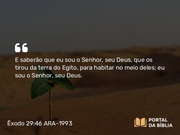 Êxodo 29:46 ARA-1993 - E saberão que eu sou o Senhor, seu Deus, que os tirou da terra do Egito, para habitar no meio deles; eu sou o Senhor, seu Deus.