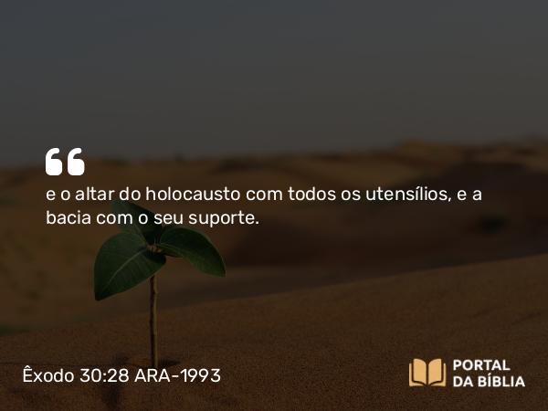 Êxodo 30:28 ARA-1993 - e o altar do holocausto com todos os utensílios, e a bacia com o seu suporte.