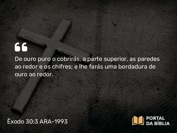 Êxodo 30:3 ARA-1993 - De ouro puro o cobrirás, a parte superior, as paredes ao redor e os chifres; e lhe farás uma bordadura de ouro ao redor.