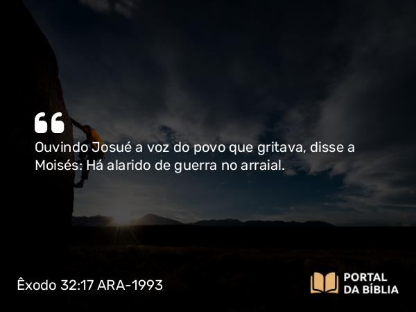 Êxodo 32:17 ARA-1993 - Ouvindo Josué a voz do povo que gritava, disse a Moisés: Há alarido de guerra no arraial.