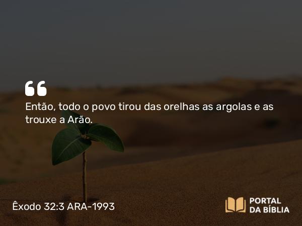 Êxodo 32:3 ARA-1993 - Então, todo o povo tirou das orelhas as argolas e as trouxe a Arão.