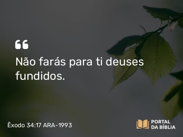 Êxodo 34:17 ARA-1993 - Não farás para ti deuses fundidos.