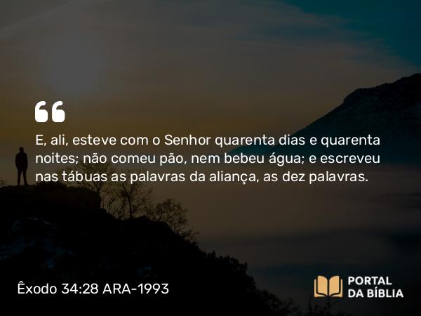 Êxodo 34:28 ARA-1993 - E, ali, esteve com o Senhor quarenta dias e quarenta noites; não comeu pão, nem bebeu água; e escreveu nas tábuas as palavras da aliança, as dez palavras.