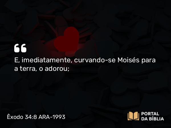 Êxodo 34:8 ARA-1993 - E, imediatamente, curvando-se Moisés para a terra, o adorou;