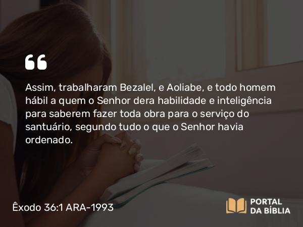 Êxodo 36:1-2 ARA-1993 - Assim, trabalharam Bezalel, e Aoliabe, e todo homem hábil a quem o Senhor dera habilidade e inteligência para saberem fazer toda obra para o serviço do santuário, segundo tudo o que o Senhor havia ordenado.