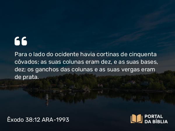 Êxodo 38:12 ARA-1993 - Para o lado do ocidente havia cortinas de cinquenta côvados; as suas colunas eram dez, e as suas bases, dez; os ganchos das colunas e as suas vergas eram de prata.