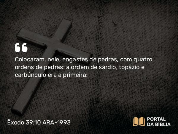 Êxodo 39:10 ARA-1993 - Colocaram, nele, engastes de pedras, com quatro ordens de pedras: a ordem de sárdio, topázio e carbúnculo era a primeira;