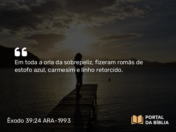 Êxodo 39:24 ARA-1993 - Em toda a orla da sobrepeliz, fizeram romãs de estofo azul, carmesim e linho retorcido.