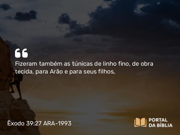 Êxodo 39:27-29 ARA-1993 - Fizeram também as túnicas de linho fino, de obra tecida, para Arão e para seus filhos,