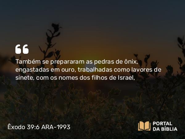 Êxodo 39:6 ARA-1993 - Também se prepararam as pedras de ônix, engastadas em ouro, trabalhadas como lavores de sinete, com os nomes dos filhos de Israel,