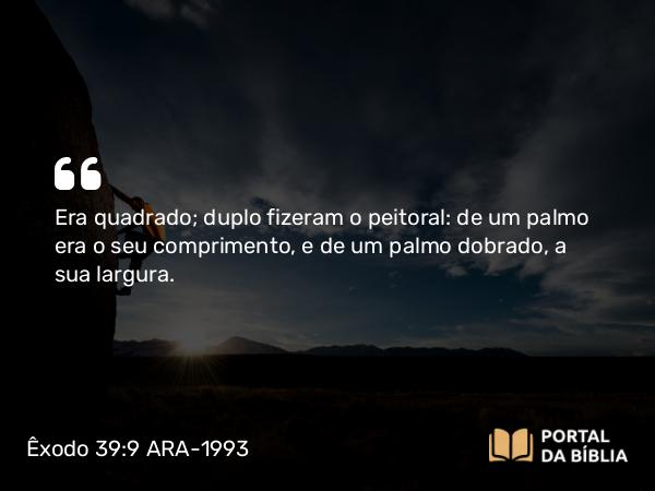 Êxodo 39:9 ARA-1993 - Era quadrado; duplo fizeram o peitoral: de um palmo era o seu comprimento, e de um palmo dobrado, a sua largura.