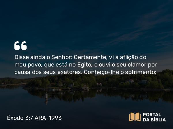 Êxodo 3:7-10 ARA-1993 - Disse ainda o Senhor: Certamente, vi a aflição do meu povo, que está no Egito, e ouvi o seu clamor por causa dos seus exatores. Conheço-lhe o sofrimento;