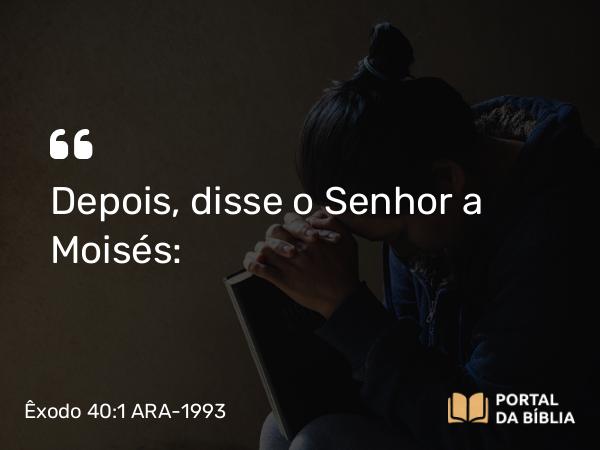 Êxodo 40:1 ARA-1993 - Depois, disse o Senhor a Moisés: