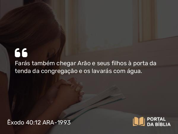 Êxodo 40:12-13 ARA-1993 - Farás também chegar Arão e seus filhos à porta da tenda da congregação e os lavarás com água.