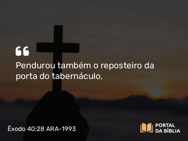 Êxodo 40:28 ARA-1993 - Pendurou também o reposteiro da porta do tabernáculo,