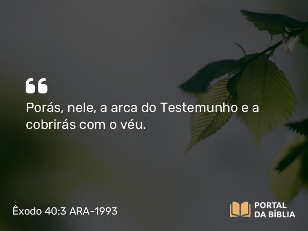 Êxodo 40:3 ARA-1993 - Porás, nele, a arca do Testemunho e a cobrirás com o véu.