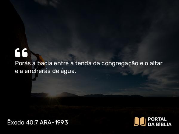 Êxodo 40:7 ARA-1993 - Porás a bacia entre a tenda da congregação e o altar e a encherás de água.