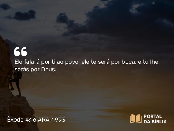 Êxodo 4:16 ARA-1993 - Ele falará por ti ao povo; ele te será por boca, e tu lhe serás por Deus.