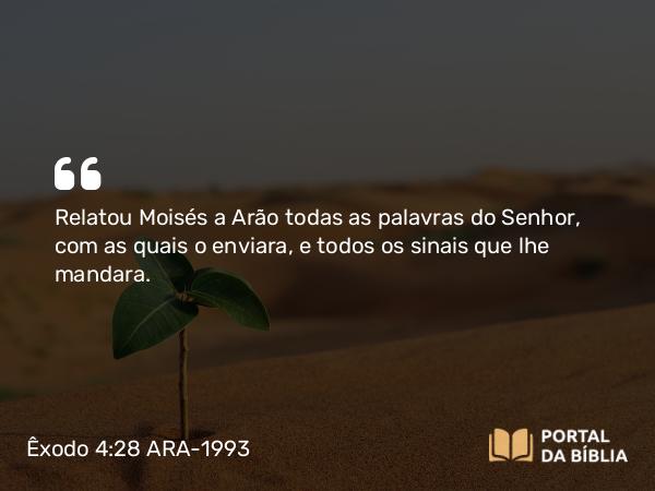 Êxodo 4:28 ARA-1993 - Relatou Moisés a Arão todas as palavras do Senhor, com as quais o enviara, e todos os sinais que lhe mandara.