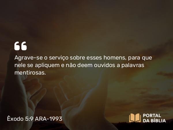 Êxodo 5:9 ARA-1993 - Agrave-se o serviço sobre esses homens, para que nele se apliquem e não deem ouvidos a palavras mentirosas.