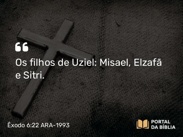 Êxodo 6:22 ARA-1993 - Os filhos de Uziel: Misael, Elzafã e Sitri.