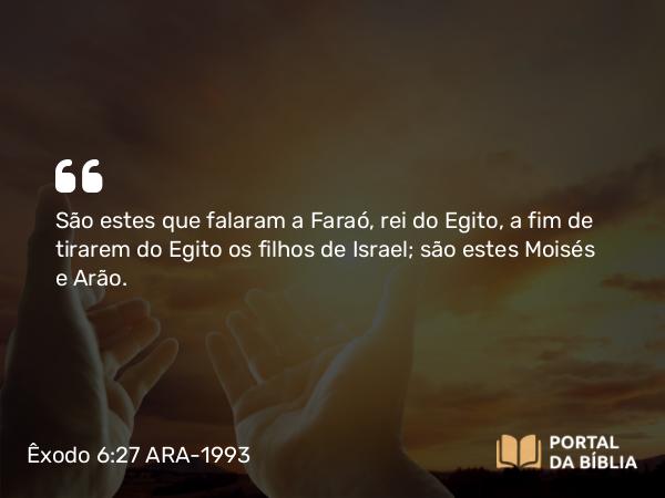 Êxodo 6:27 ARA-1993 - São estes que falaram a Faraó, rei do Egito, a fim de tirarem do Egito os filhos de Israel; são estes Moisés e Arão.