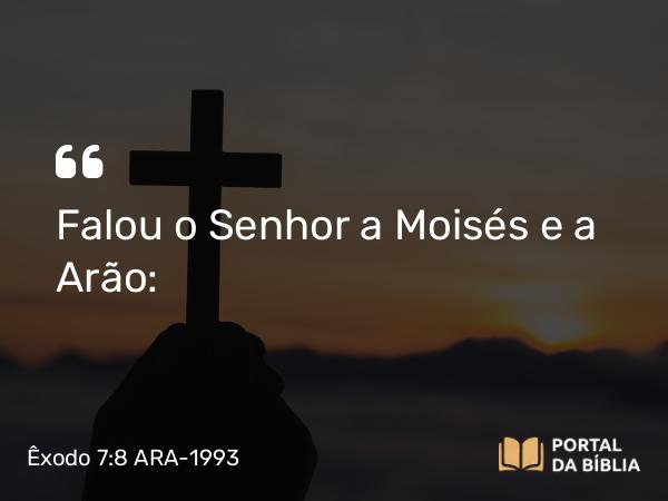 Êxodo 7:8 ARA-1993 - Falou o Senhor a Moisés e a Arão: