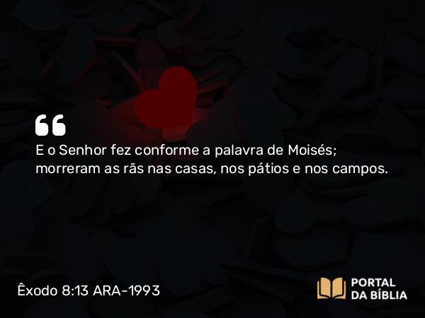 Êxodo 8:13 ARA-1993 - E o Senhor fez conforme a palavra de Moisés; morreram as rãs nas casas, nos pátios e nos campos.