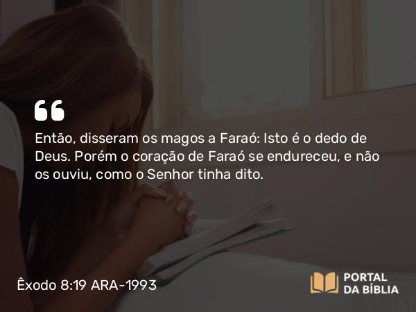 Êxodo 8:19 ARA-1993 - Então, disseram os magos a Faraó: Isto é o dedo de Deus. Porém o coração de Faraó se endureceu, e não os ouviu, como o Senhor tinha dito.