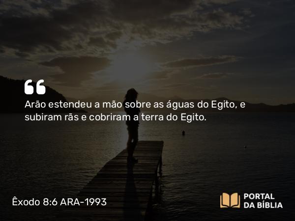 Êxodo 8:6 ARA-1993 - Arão estendeu a mão sobre as águas do Egito, e subiram rãs e cobriram a terra do Egito.